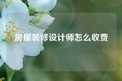 房屋装修设计师怎么收费