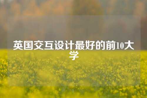 英国交互设计最好的前10大学