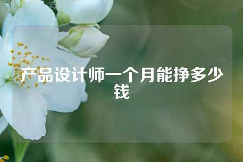 产品设计师一个月能挣多少钱