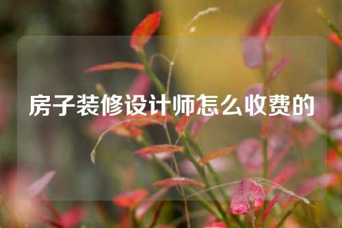 房子装修设计师怎么收费的