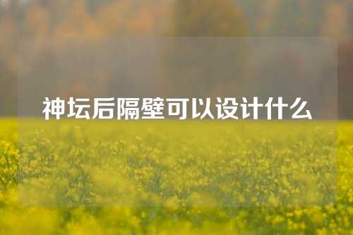 神坛后隔壁可以设计什么