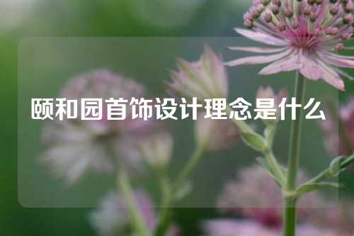 颐和园首饰设计理念是什么