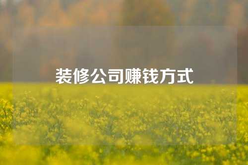 装修公司赚钱方式