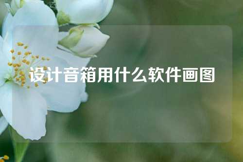 设计音箱用什么软件画图