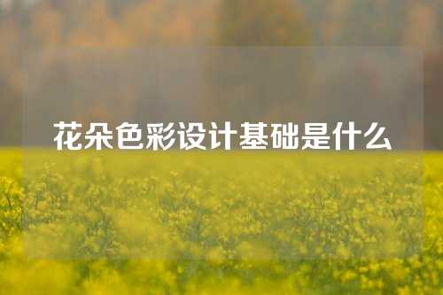 花朵色彩设计基础是什么