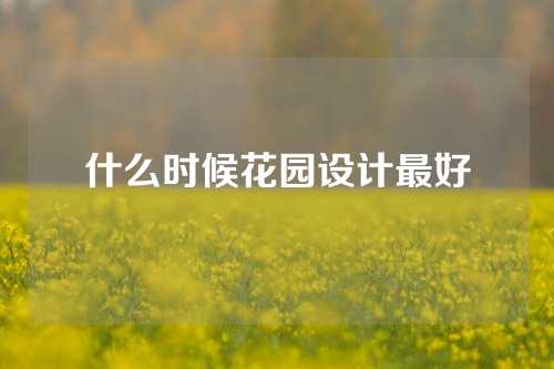 什么时候花园设计最好