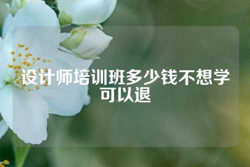 设计师培训班多少钱不想学可以退