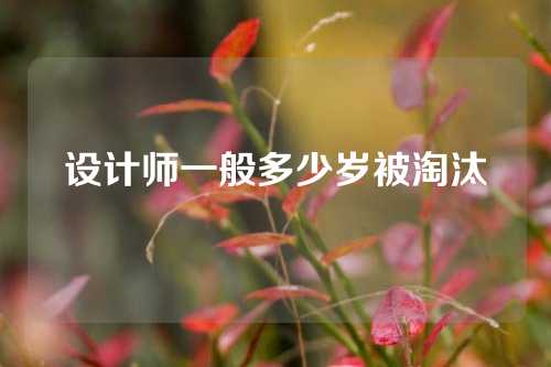 设计师一般多少岁被淘汰