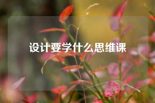 设计要学什么思维课