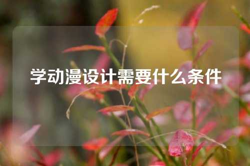 学动漫设计需要什么条件