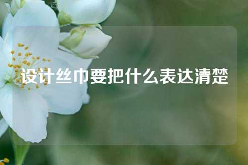 设计丝巾要把什么表达清楚