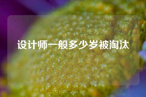 设计师一般多少岁被淘汰