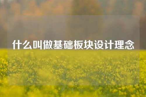 什么叫做基础板块设计理念