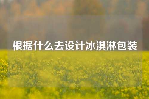 根据什么去设计冰淇淋包装