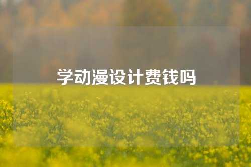 学动漫设计费钱吗