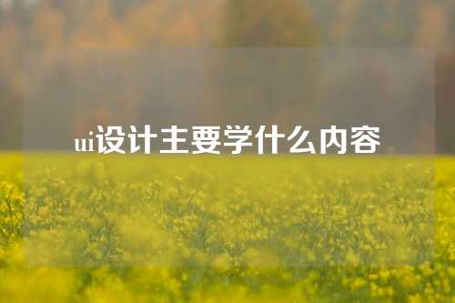 ui设计主要学什么内容