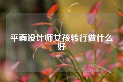 平面设计师女孩转行做什么好