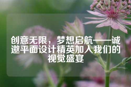 创意无限，梦想启航——诚邀平面设计精英加入我们的视觉盛宴