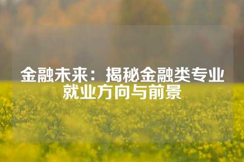 金融未来：揭秘金融类专业就业方向与前景