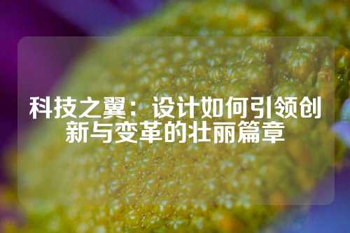 科技之翼：设计如何引领创新与变革的壮丽篇章