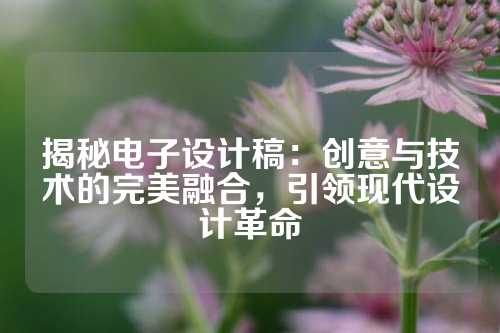 揭秘电子设计稿：创意与技术的完美融合，引领现代设计革命