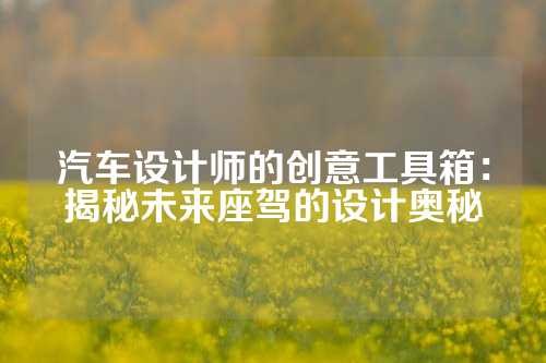 汽车设计师的创意工具箱：揭秘未来座驾的设计奥秘